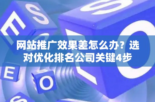 网站推广效果差怎么办？选对优化排名公司关键4步