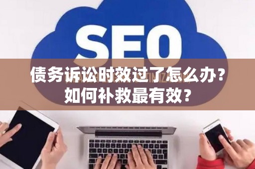 债务诉讼时效过了怎么办？如何补救最有效？